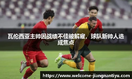 瓦伦西亚主帅因战绩不佳被解雇，球队新帅人选成焦点