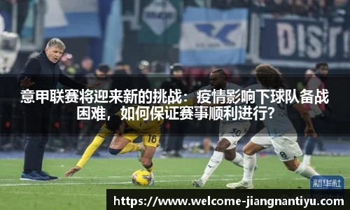 意甲联赛将迎来新的挑战：疫情影响下球队备战困难，如何保证赛事顺利进行？