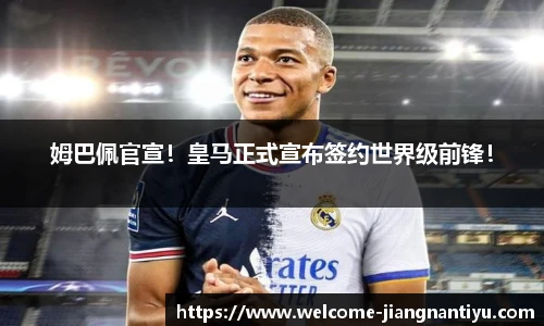 姆巴佩官宣！皇马正式宣布签约世界级前锋！