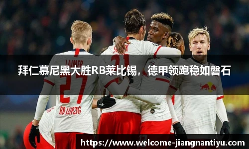 拜仁慕尼黑大胜RB莱比锡，德甲领跑稳如磐石