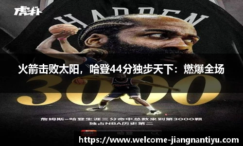 火箭击败太阳，哈登44分独步天下：燃爆全场