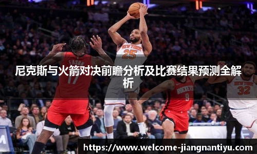 尼克斯与火箭对决前瞻分析及比赛结果预测全解析