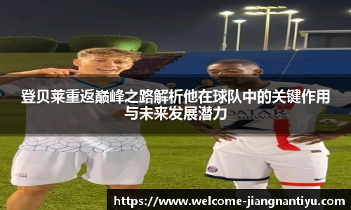 登贝莱重返巅峰之路解析他在球队中的关键作用与未来发展潜力