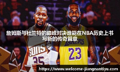 詹姆斯与杜兰特的巅峰对决谁能在NBA历史上书写新的传奇篇章