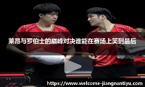 莱昂与罗伯士的巅峰对决谁能在赛场上笑到最后