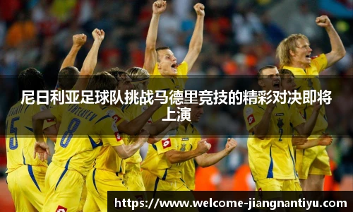 尼日利亚足球队挑战马德里竞技的精彩对决即将上演