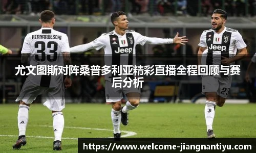 尤文图斯对阵桑普多利亚精彩直播全程回顾与赛后分析