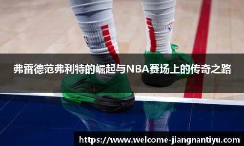 弗雷德范弗利特的崛起与NBA赛场上的传奇之路
