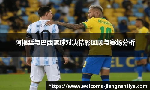 阿根廷与巴西篮球对决精彩回顾与赛场分析