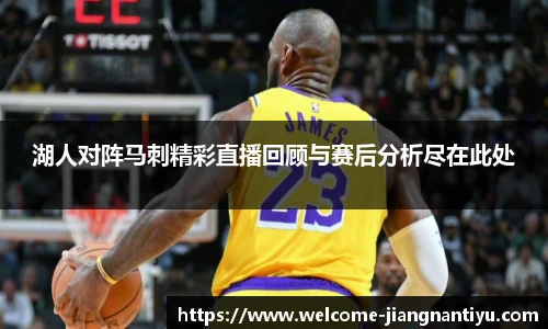 湖人对阵马刺精彩直播回顾与赛后分析尽在此处